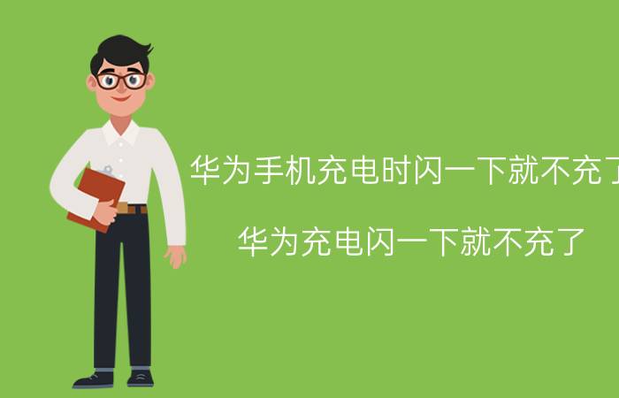 华为手机充电时闪一下就不充了 华为充电闪一下就不充了？